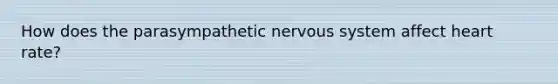 How does the parasympathetic nervous system affect heart rate?