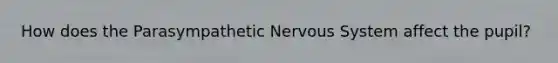 How does the Parasympathetic Nervous System affect the pupil?