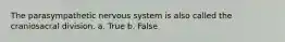 The parasympathetic nervous system is also called the craniosacral division. a. True b. False