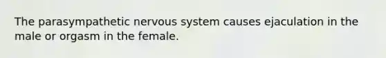 The parasympathetic <a href='https://www.questionai.com/knowledge/kThdVqrsqy-nervous-system' class='anchor-knowledge'>nervous system</a> causes ejaculation in the male or orgasm in the female.