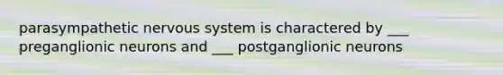 parasympathetic nervous system is charactered by ___ preganglionic neurons and ___ postganglionic neurons