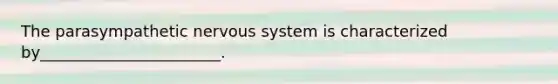 The parasympathetic nervous system is characterized by_______________________.