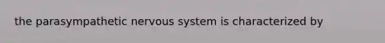 the parasympathetic nervous system is characterized by