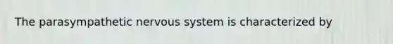 The parasympathetic nervous system is characterized by