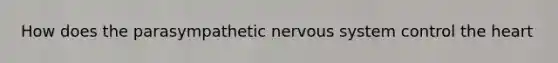 How does the parasympathetic nervous system control the heart