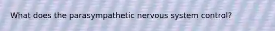 What does the parasympathetic nervous system control?