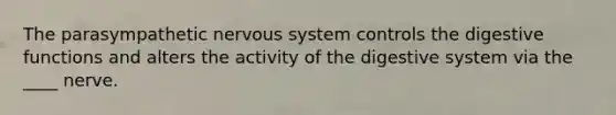 The parasympathetic nervous system controls the digestive functions and alters the activity of the digestive system via the ____ nerve.