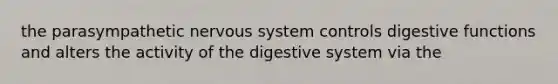 the parasympathetic nervous system controls digestive functions and alters the activity of the digestive system via the