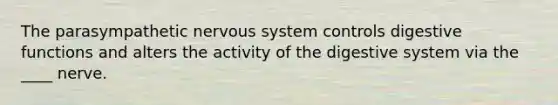 The parasympathetic nervous system controls digestive functions and alters the activity of the digestive system via the ____ nerve.