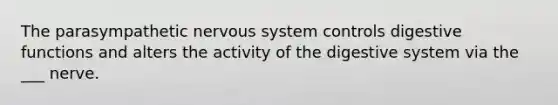 The parasympathetic nervous system controls digestive functions and alters the activity of the digestive system via the ___ nerve.