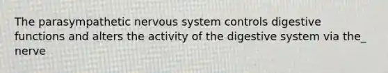The parasympathetic <a href='https://www.questionai.com/knowledge/kThdVqrsqy-nervous-system' class='anchor-knowledge'>nervous system</a> controls digestive functions and alters the activity of the digestive system via the_ nerve