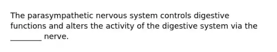 The parasympathetic <a href='https://www.questionai.com/knowledge/kThdVqrsqy-nervous-system' class='anchor-knowledge'>nervous system</a> controls digestive functions and alters the activity of the digestive system via the ________ nerve.