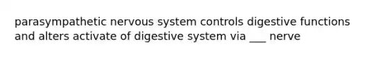 parasympathetic nervous system controls digestive functions and alters activate of digestive system via ___ nerve