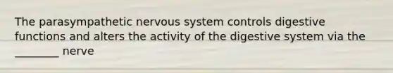 The parasympathetic nervous system controls digestive functions and alters the activity of the digestive system via the ________ nerve