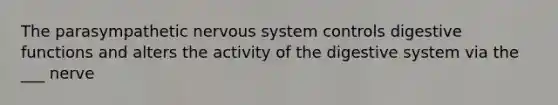 The parasympathetic nervous system controls digestive functions and alters the activity of the digestive system via the ___ nerve