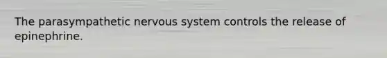 The parasympathetic <a href='https://www.questionai.com/knowledge/kThdVqrsqy-nervous-system' class='anchor-knowledge'>nervous system</a> controls the release of epinephrine.