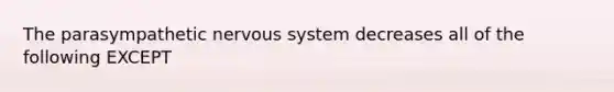 The parasympathetic <a href='https://www.questionai.com/knowledge/kThdVqrsqy-nervous-system' class='anchor-knowledge'>nervous system</a> decreases all of the following EXCEPT