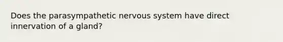 Does the parasympathetic nervous system have direct innervation of a gland?