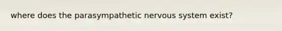 where does the parasympathetic nervous system exist?