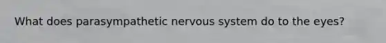 What does parasympathetic nervous system do to the eyes?