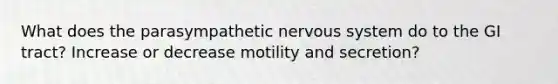 What does the parasympathetic nervous system do to the GI tract? Increase or decrease motility and secretion?