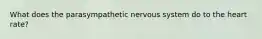 What does the parasympathetic nervous system do to the heart rate?