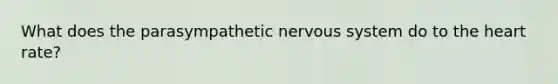 What does the parasympathetic nervous system do to the heart rate?