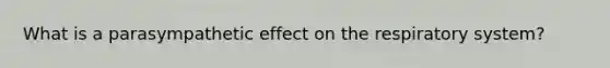 What is a parasympathetic effect on the respiratory system?