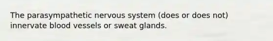 The parasympathetic nervous system (does or does not) innervate blood vessels or sweat glands.