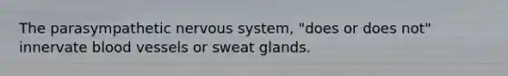 The parasympathetic nervous system, "does or does not" innervate blood vessels or sweat glands.
