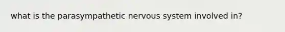 what is the parasympathetic nervous system involved in?