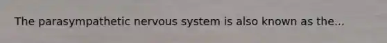 The parasympathetic nervous system is also known as the...