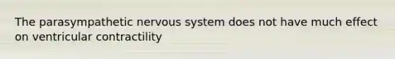 The parasympathetic nervous system does not have much effect on ventricular contractility