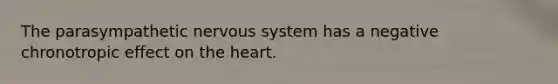 The parasympathetic nervous system has a negative chronotropic effect on the heart.