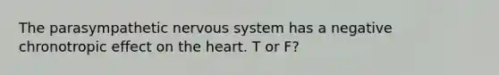 The parasympathetic nervous system has a negative chronotropic effect on the heart. T or F?