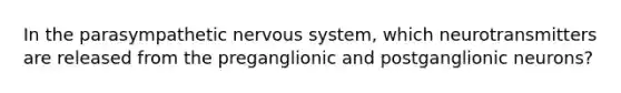 In the parasympathetic nervous system, which neurotransmitters are released from the preganglionic and postganglionic neurons?