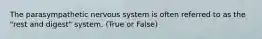 The parasympathetic nervous system is often referred to as the "rest and digest" system. (True or False)