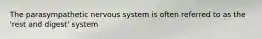 The parasympathetic nervous system is often referred to as the 'rest and digest' system