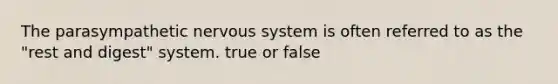 The parasympathetic nervous system is often referred to as the "rest and digest" system. true or false