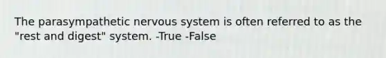 The parasympathetic nervous system is often referred to as the "rest and digest" system. -True -False