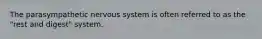 The parasympathetic nervous system is often referred to as the "rest and digest" system.