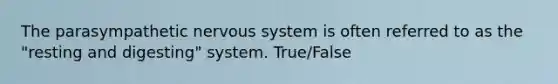 The parasympathetic nervous system is often referred to as the "resting and digesting" system. True/False