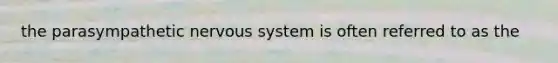 the parasympathetic nervous system is often referred to as the