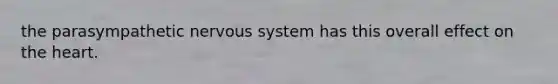 the parasympathetic nervous system has this overall effect on the heart.