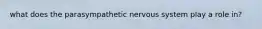 what does the parasympathetic nervous system play a role in?