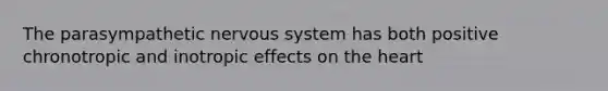 The parasympathetic nervous system has both positive chronotropic and inotropic effects on the heart