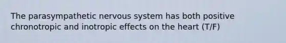 The parasympathetic nervous system has both positive chronotropic and inotropic effects on the heart (T/F)