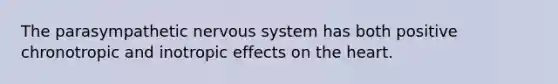 The parasympathetic nervous system has both positive chronotropic and inotropic effects on the heart.