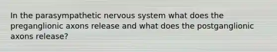 In the parasympathetic nervous system what does the preganglionic axons release and what does the postganglionic axons release?