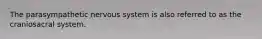 The parasympathetic nervous system is also referred to as the craniosacral system.